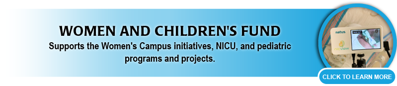 Women and Children's Fund supports the Women's Campus, NICU, and pediatric programs. 